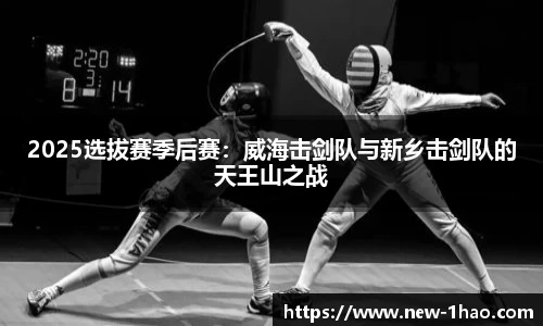 2025选拔赛季后赛：威海击剑队与新乡击剑队的天王山之战
